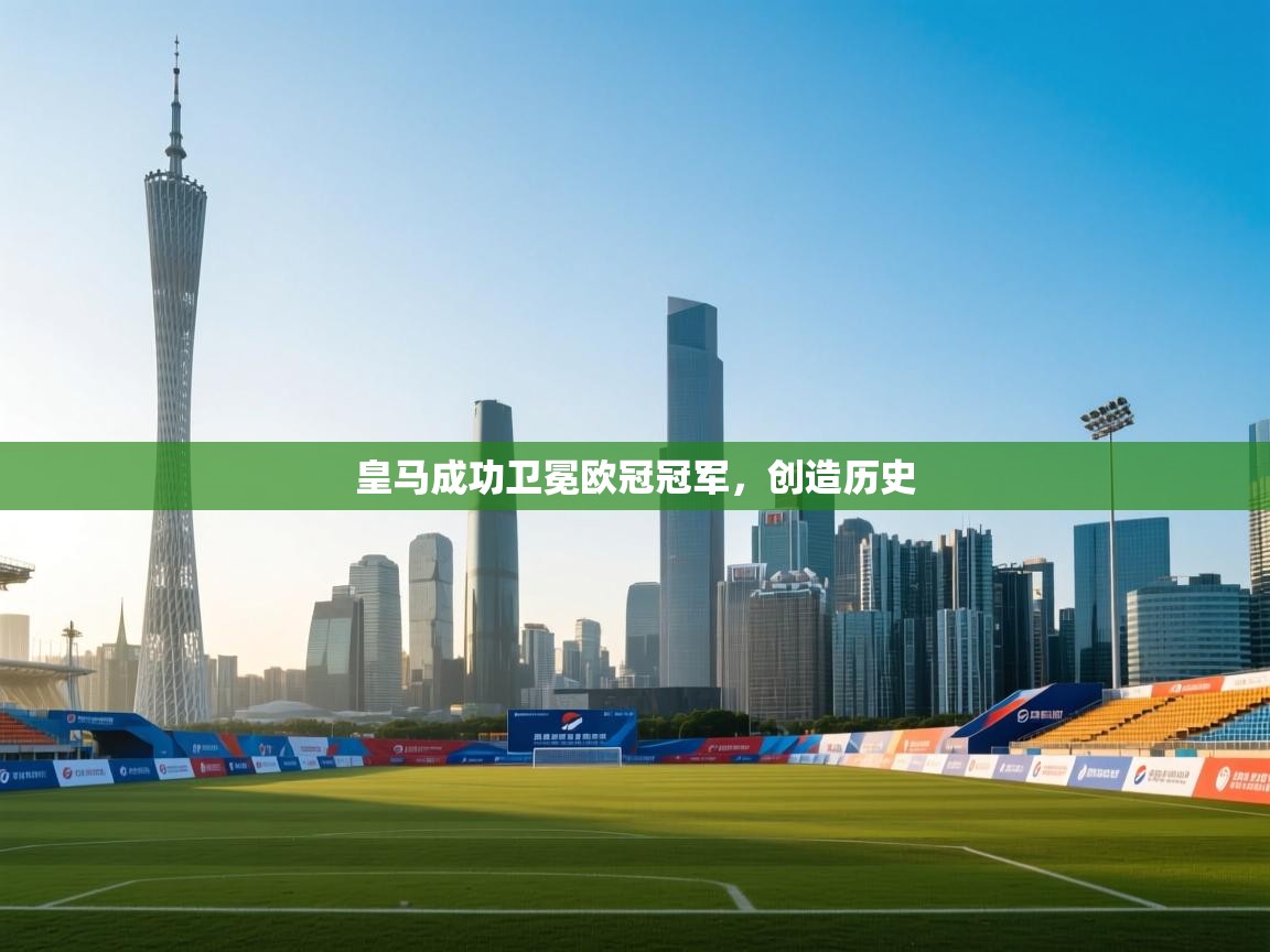 皇马成功卫冕欧冠冠军，创造历史