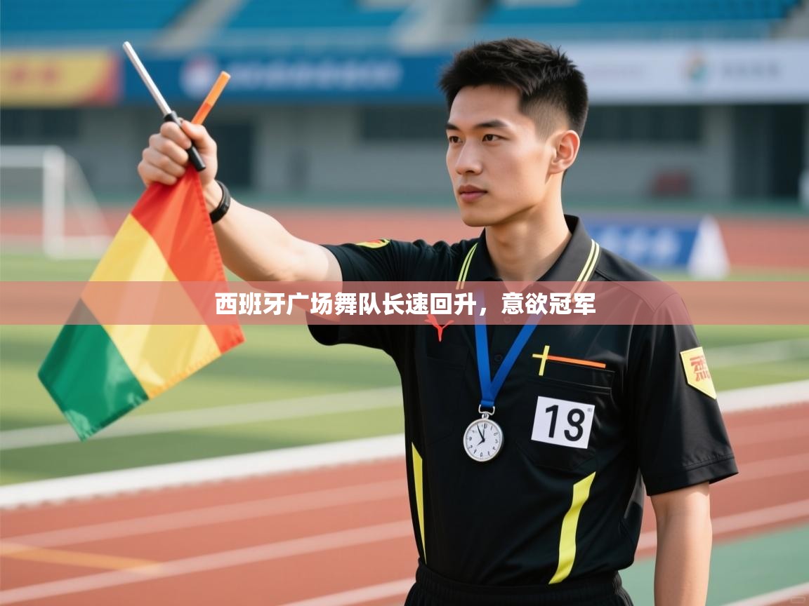 西班牙广场舞队长速回升,意欲冠军 第1张