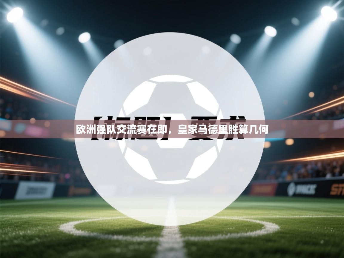 欧洲强队交流赛在即，皇家马德里胜算几何  第1张