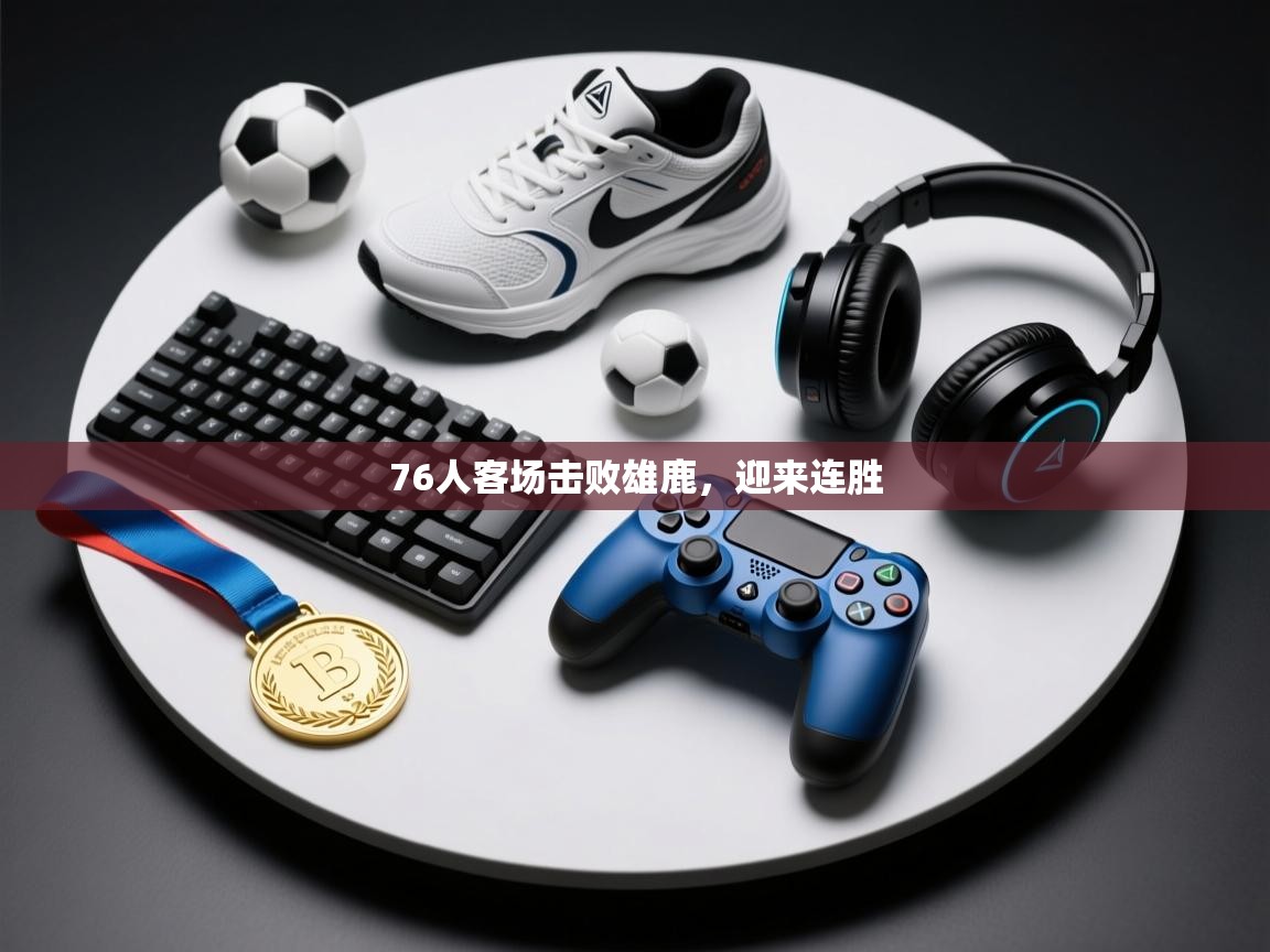 76人客场击败雄鹿，迎来连胜