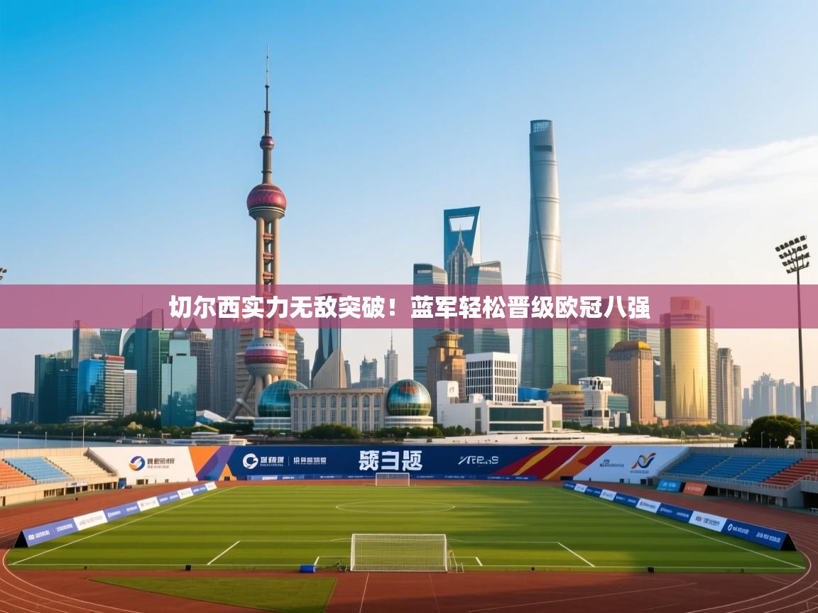 切尔西实力无敌突破！蓝军轻松晋级欧冠八强  第1张