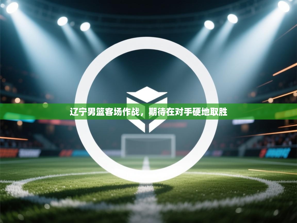 辽宁男篮客场作战，期待在对手硬地取胜  第2张