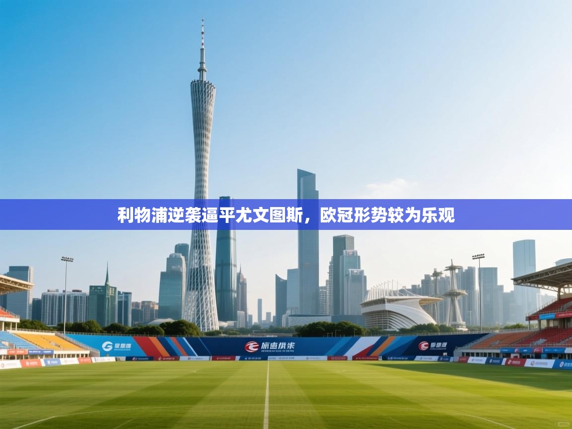 利物浦逆袭逼平尤文图斯,欧冠形势较为乐观 第2张