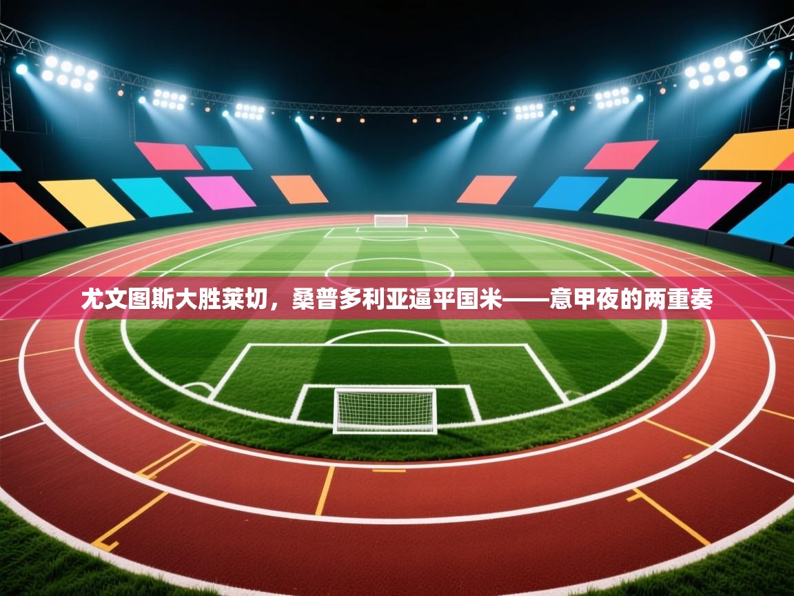 尤文图斯大胜莱切，桑普多利亚逼平国米——意甲夜的两重奏  第2张