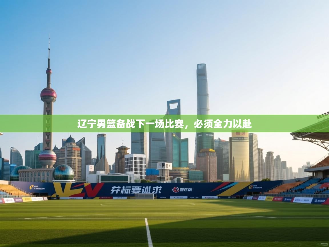 辽宁男篮备战下一场比赛，必须全力以赴  第1张